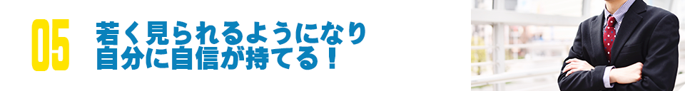 若く見られるようになり自分に自信が持てる!